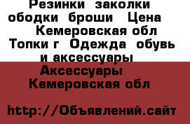 Резинки, заколки, ободки, броши › Цена ­ 80 - Кемеровская обл., Топки г. Одежда, обувь и аксессуары » Аксессуары   . Кемеровская обл.